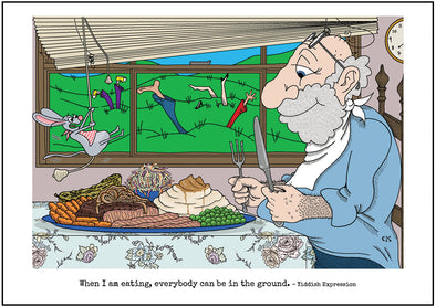 Cartoon depicting the Yiddish quote, “When I Am Eating, Everybody Can Be In The Ground!"